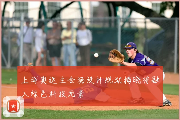 上海奥运主会场设计规划揭晓将融入绿色科技元素