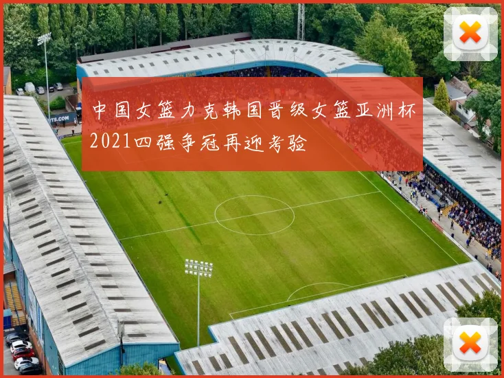 中国女篮力克韩国晋级女篮亚洲杯2021四强争冠再迎考验
