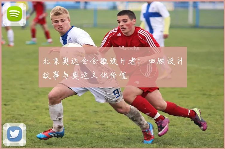 北京奥运会会徽设计者:回顾设计故事与奥运文化价值