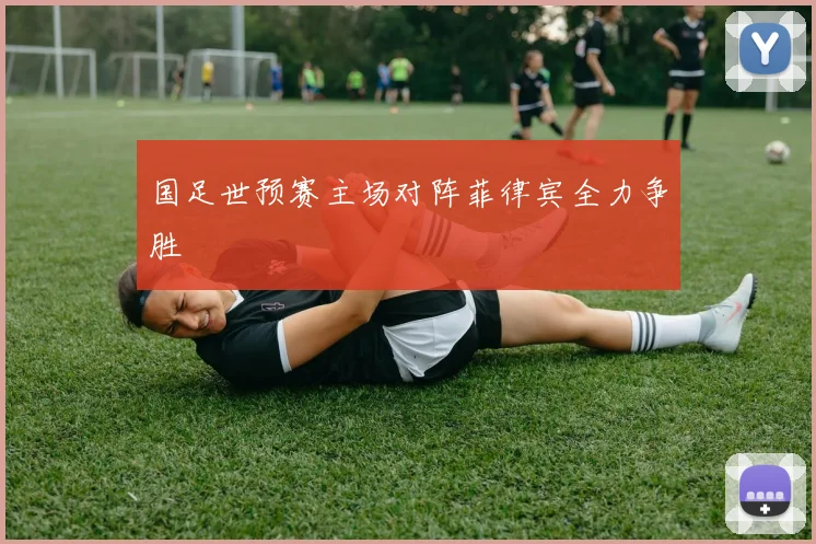 国足世预赛主场对阵菲律宾全力争胜