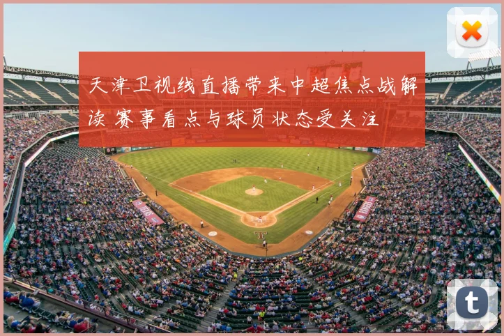 天津卫视线直播带来中超焦点战解读 赛事看点与球员状态受关注