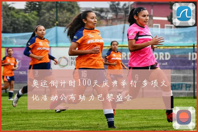 奥运倒计时100天庆典举行 多项文化活动公布助力巴黎盛会