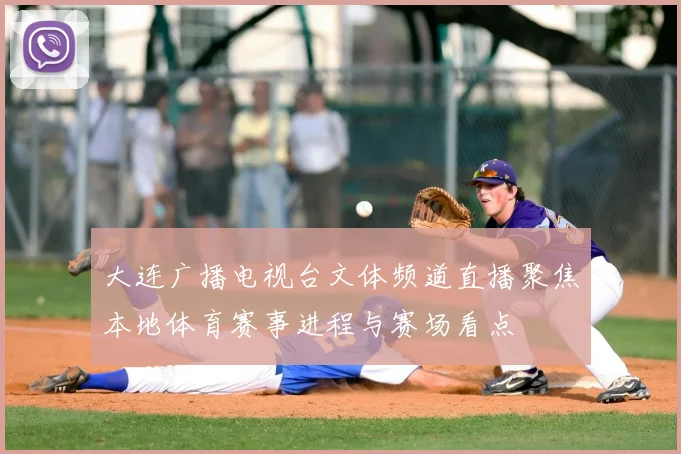 大连广播电视台文体频道直播聚焦本地体育赛事进程与赛场看点