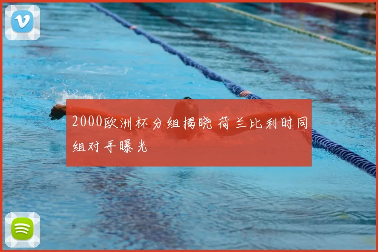 2000欧洲杯分组揭晓 荷兰比利时同组对手曝光
