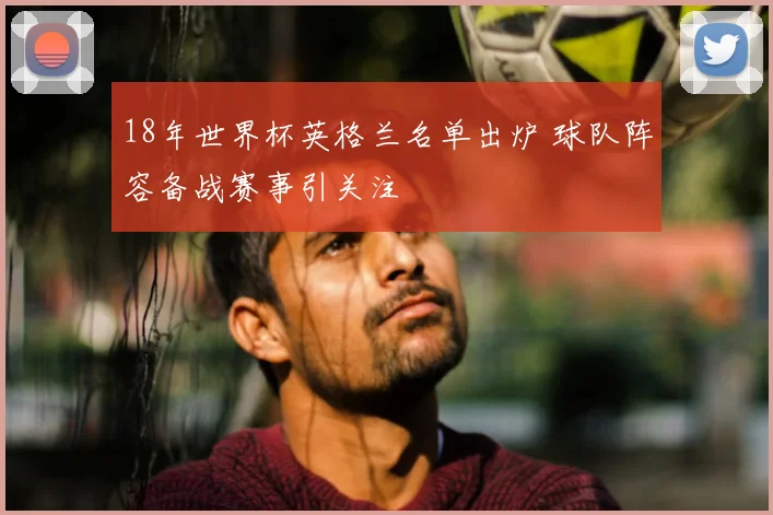 18年世界杯英格兰名单出炉 球队阵容备战赛事引关注