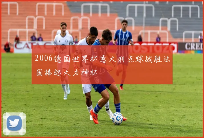 2006德国世界杯意大利点球战胜法国捧起大力神杯