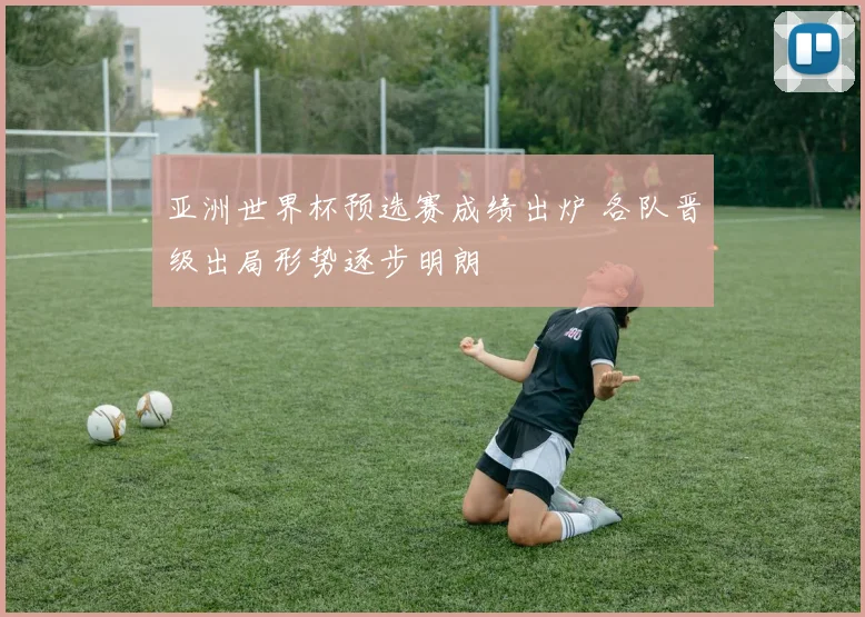 亚洲世界杯预选赛成绩出炉 各队晋级出局形势逐步明朗