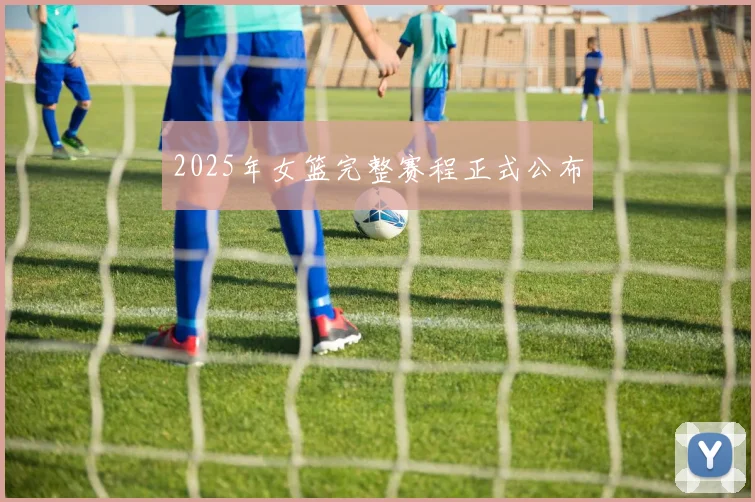 2025年女篮完整赛程正式公布