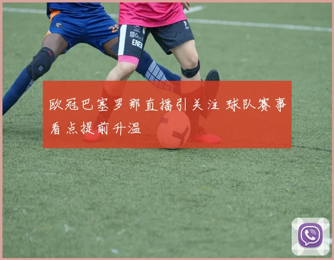 欧冠巴塞罗那直播引关注 球队赛事看点提前升温