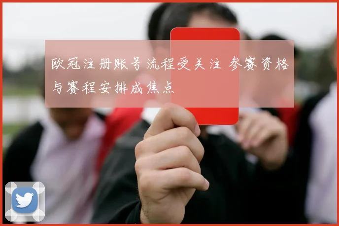 欧冠注册账号流程受关注 参赛资格与赛程安排成焦点