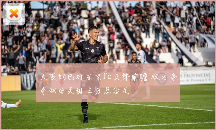 大阪钢巴对东京fc交锋前瞻 双方争夺积分关键三分悬念足