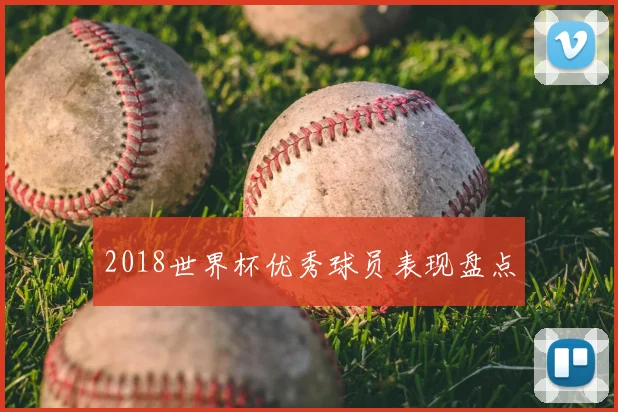2018世界杯优秀球员表现盘点