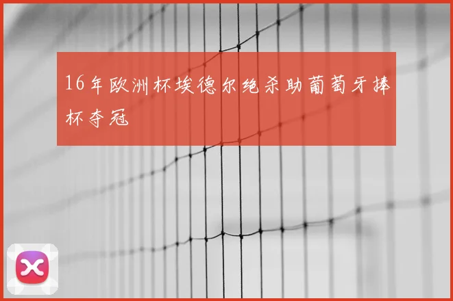 16年欧洲杯埃德尔绝杀助葡萄牙捧杯夺冠